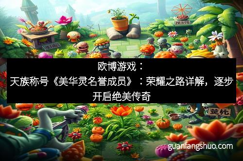 欧博游戏：天族称号《美华灵名誉成员》：荣耀之路详解，逐步开启绝美传奇